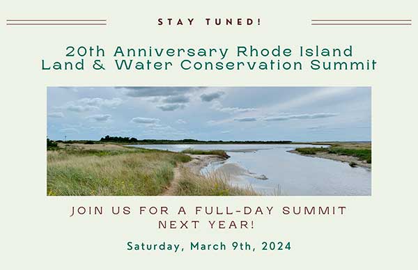 20th Anniversary Rhode Island Land and Water Conservation Summit. Join us for a full-day Summit next year: Saturday, March 9, 2024